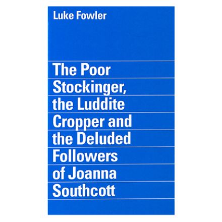 The Poor Stockinger, the Luddite Cropper and the Deluded Followers of Joanna Southcott